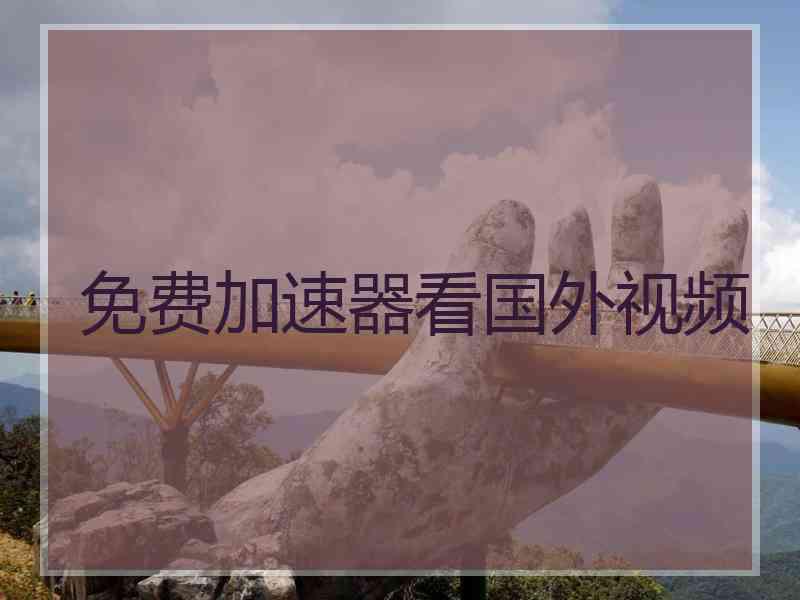免费加速器看国外视频