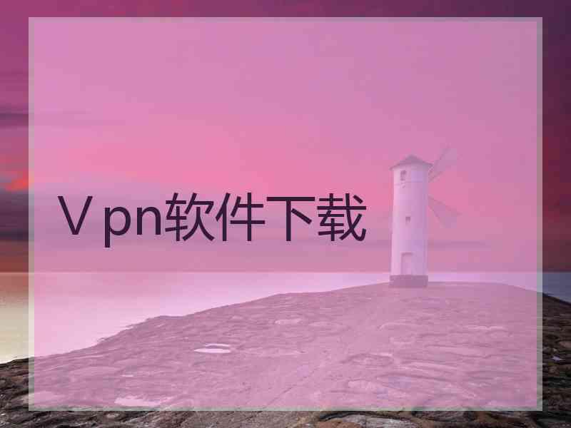 Ⅴpn软件下载