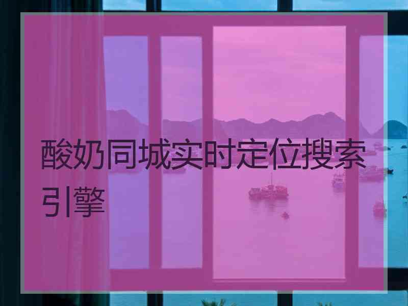 酸奶同城实时定位搜索引擎