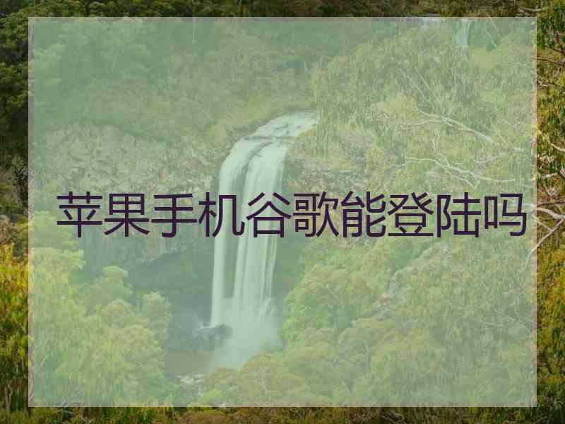 苹果手机谷歌能登陆吗