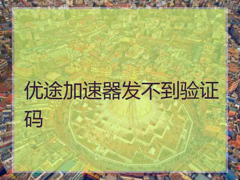 优途加速器发不到验证码