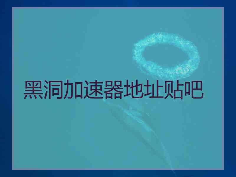 黑洞加速器地址贴吧