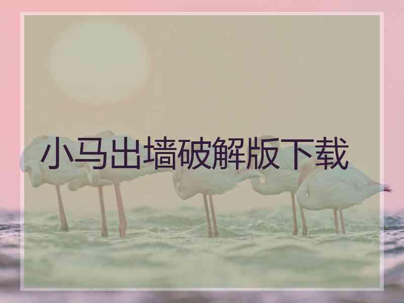 小马出墙破解版下载