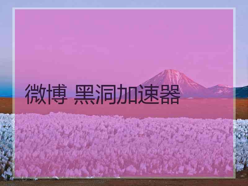 微博 黑洞加速器