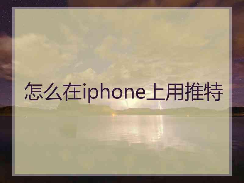怎么在iphone上用推特