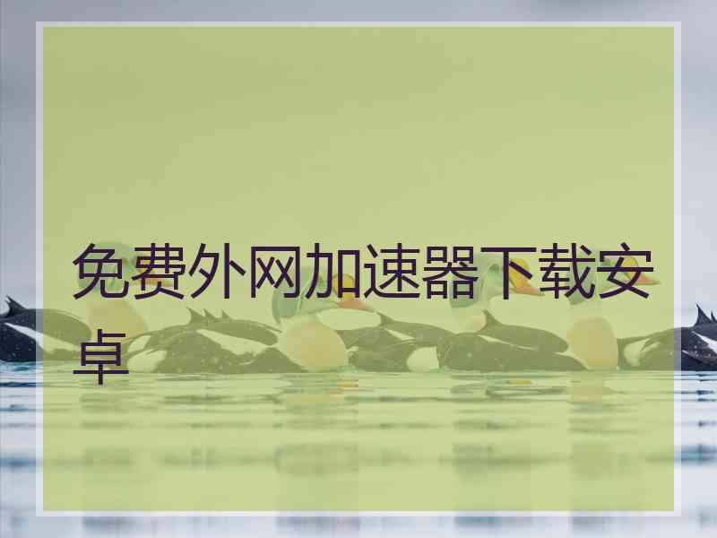 免费外网加速器下载安卓
